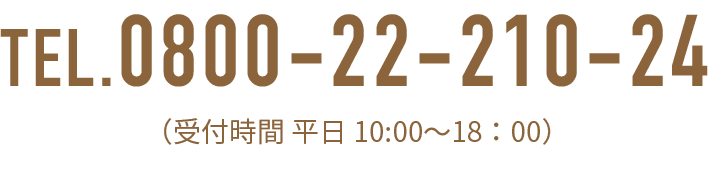 TEL.0800-22-210-24（受付時間 平日 10:00〜18:00）